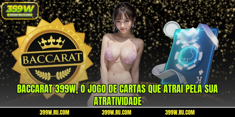 Baccarat 399W, o jogo de cartas que atrai pela sua atratividade
