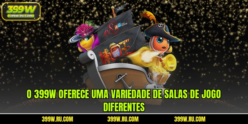 O 399W oferece uma variedade de salas de jogo diferentes
