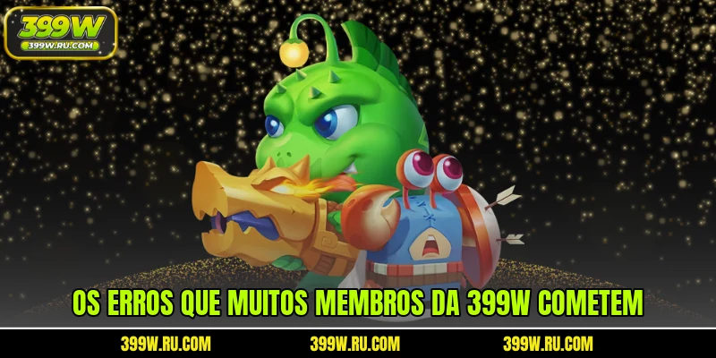 Os erros que muitos membros da 399W cometem